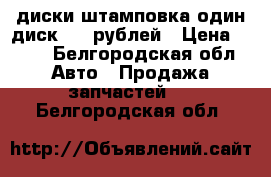 диски штамповка один диск 350 рублей › Цена ­ 350 - Белгородская обл. Авто » Продажа запчастей   . Белгородская обл.